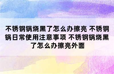 不锈钢锅烧黑了怎么办擦亮 不锈钢锅日常使用注意事项 不锈钢锅烧黑了怎么办擦亮外面